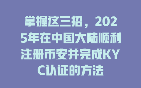 掌握这三招,2025年在中国大陆顺利注册币安并完成KYC认证的方法 一