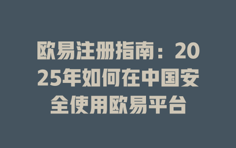 欧易注册指南:2025年如何在中国安全使用欧易平台 一