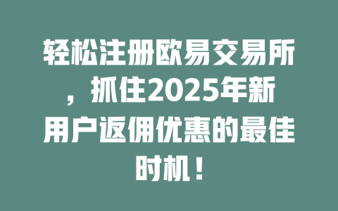 轻松注册欧易交易所，抓住2025年新用户返佣优惠的最佳时机！ 一