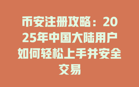 币安注册攻略:2025年中国大陆用户如何轻松上手并安全交易 一