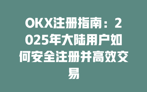 OKX注册指南：2025年大陆用户如何安全注册并高效交易 一