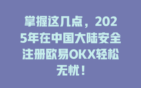 掌握这几点，2025年在中国大陆安全注册欧易OKX轻松无忧！ 一