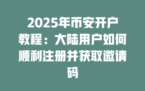 2025年币安开户教程：大陆用户如何顺利注册并获取邀请码 一