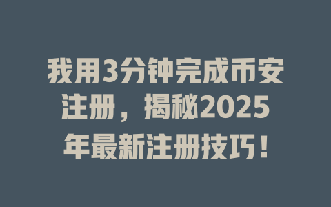 我用3分钟完成币安注册,揭秘2025年最新注册技巧! 一
