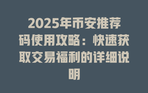 2025年币安推荐码使用攻略：快速获取交易福利的详细说明 一