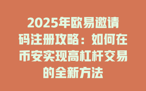 2025年欧易邀请码注册攻略:如何在币安实现高杠杆交易的全新方法 一