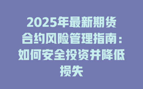 2025年最新期货合约风险管理指南:如何安全投资并降低损失 一