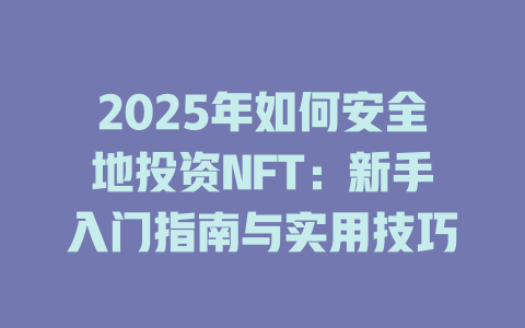 2025年如何安全地投资NFT：新手入门指南与实用技巧 一