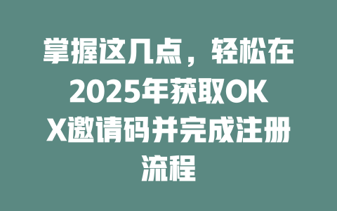 掌握这几点，轻松在2025年获取OKX邀请码并完成注册流程 一