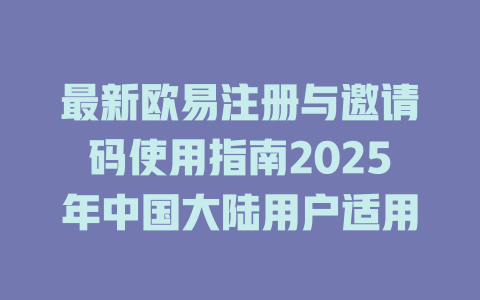 最新欧易注册与邀请码使用指南2025年中国大陆用户适用 一