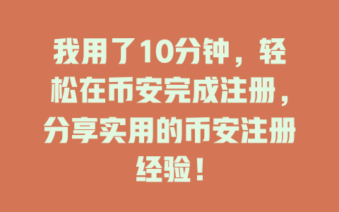 我用了10分钟,轻松在币安完成注册,分享实用的币安注册经验! 一