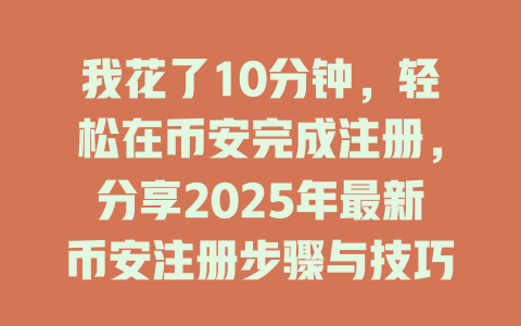 我花了10分钟,轻松在币安完成注册,分享2025年最新币安注册步骤与技巧 一