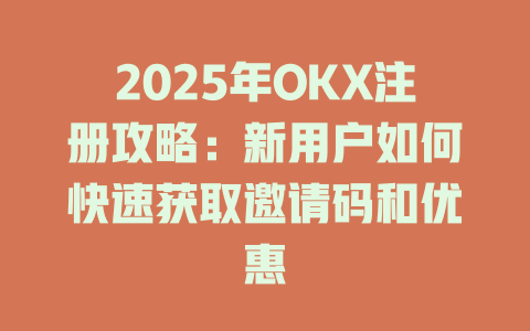 2025年OKX注册攻略:新用户如何快速获取邀请码和优惠 一