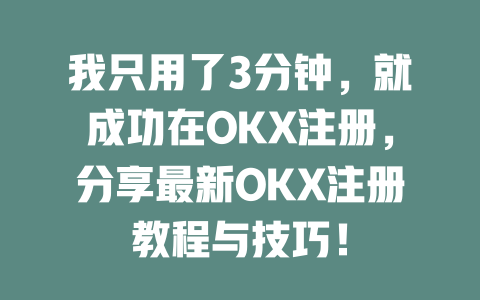 我只用了3分钟,就成功在OKX注册,分享最新OKX注册教程与技巧! 一