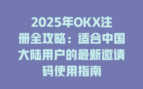 2025年OKX注册全攻略：适合中国大陆用户的最新邀请码使用指南 一