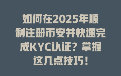 如何在2025年顺利注册币安并快速完成KYC认证？掌握这几点技巧！ 一