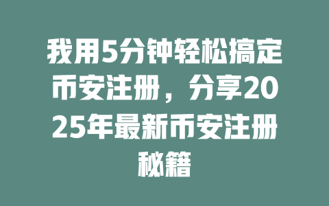 我用5分钟轻松搞定币安注册,分享2025年最新币安注册秘籍 一