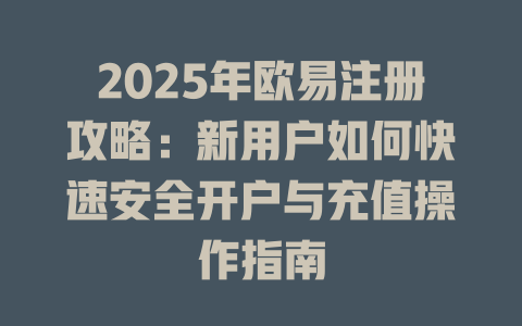 2025年欧易注册攻略：新用户如何快速安全开户与充值操作指南 一