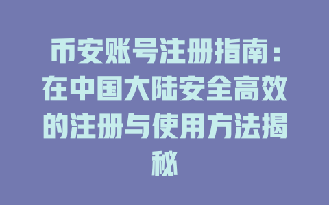 币安账号注册指南：在中国大陆安全高效的注册与使用方法揭秘 一