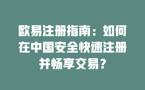 欧易注册指南：如何在中国安全快速注册并畅享交易？ 一