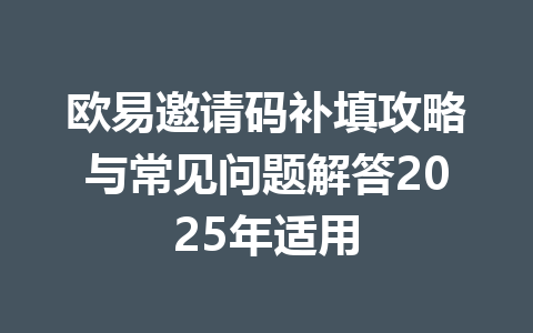 欧易邀请码补填攻略与常见问题解答2025年适用 一