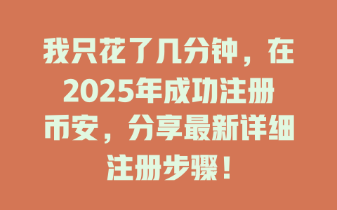 我只花了几分钟,在2025年成功注册币安,分享最新详细注册步骤! 一