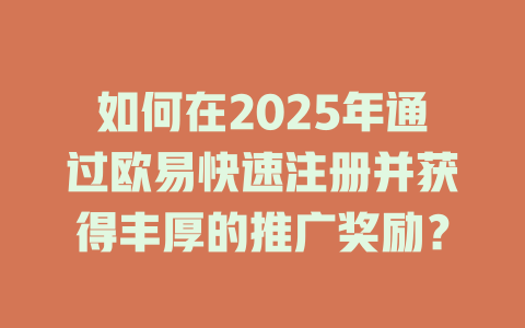 如何在2025年通过欧易快速注册并获得丰厚的推广奖励? 一