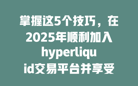 掌握这5个技巧,在2025年顺利加入hyperliquid交易平台并享受超低手续费优惠 一