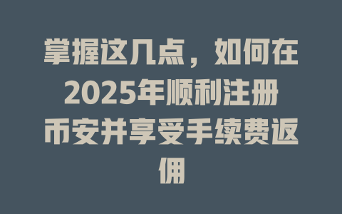 掌握这几点，如何在2025年顺利注册币安并享受手续费返佣 一