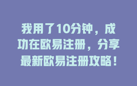 我用了10分钟,成功在欧易注册,分享最新欧易注册攻略! 一