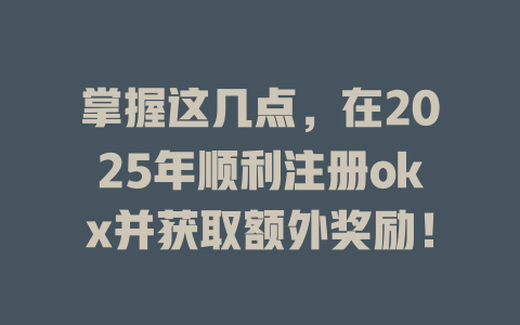 掌握这几点，在2025年顺利注册okx并获取额外奖励！ 一