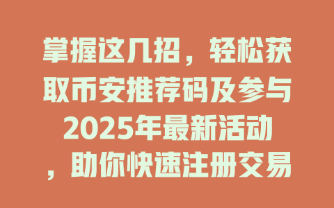 掌握这几招,轻松获取币安推荐码及参与2025年最新活动,助你快速注册交易平台 一