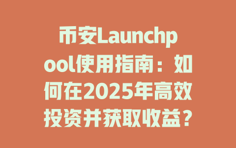 币安Launchpool使用指南:如何在2025年高效投资并获取收益? 一