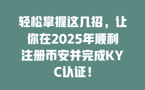 轻松掌握这几招,让你在2025年顺利注册币安并完成KYC认证! 一