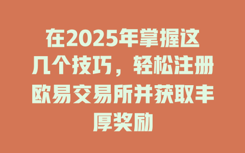 在2025年掌握这几个技巧,轻松注册欧易交易所并获取丰厚奖励 一