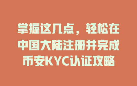 掌握这几点,轻松在中国大陆注册并完成币安KYC认证攻略 一
