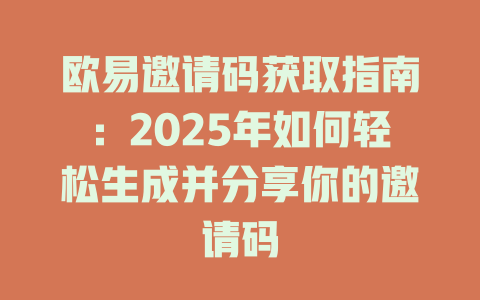 欧易邀请码获取指南:2025年如何轻松生成并分享你的邀请码 一