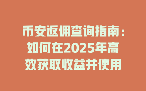 币安返佣查询指南:如何在2025年高效获取收益并使用 一