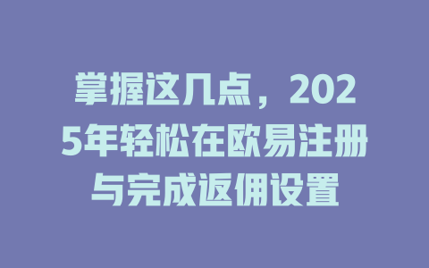 掌握这几点,2025年轻松在欧易注册与完成返佣设置 一