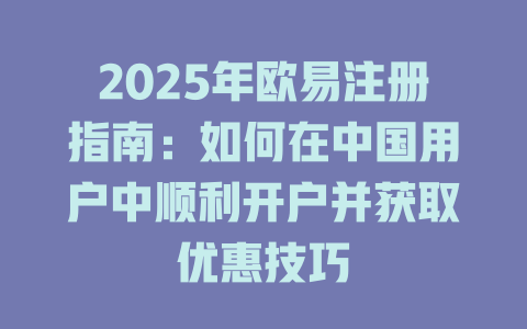2025年欧易注册指南:如何在中国用户中顺利开户并获取优惠技巧 一