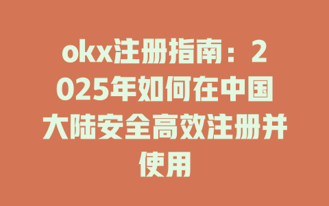 okx注册指南:2025年如何在中国大陆安全高效注册并使用 一