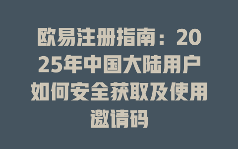 欧易注册指南：2025年中国大陆用户如何安全获取及使用邀请码 一