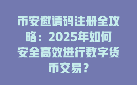 币安邀请码注册全攻略：2025年如何安全高效进行数字货币交易？ 一