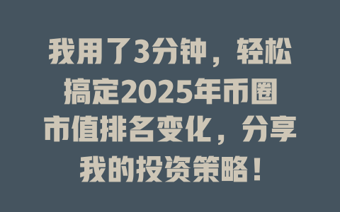 我用了3分钟，轻松搞定2025年币圈市值排名变化，分享我的投资策略！ 一