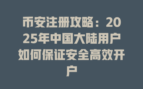币安注册攻略：2025年中国大陆用户如何保证安全高效开户 一
