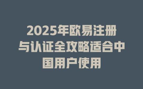 2025年欧易注册与认证全攻略适合中国用户使用 一