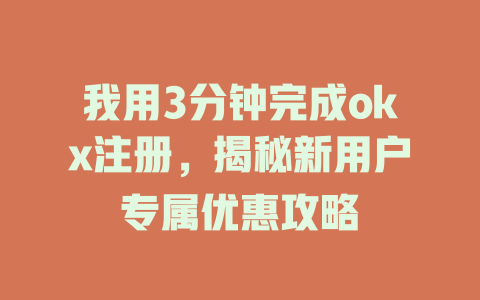 我用3分钟完成okx注册，揭秘新用户专属优惠攻略 一