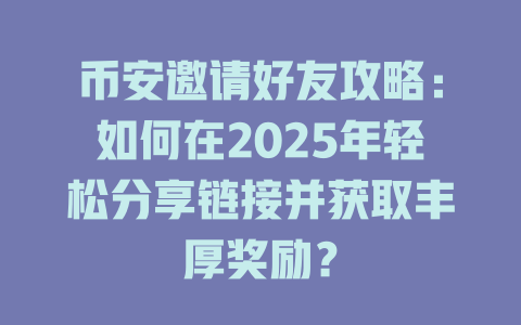 币安邀请好友攻略:如何在2025年轻松分享链接并获取丰厚奖励? 一