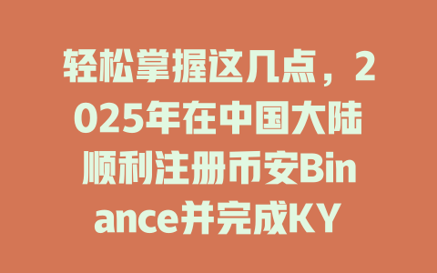 轻松掌握这几点,2025年在中国大陆顺利注册币安Binance并完成KYC认证! 一