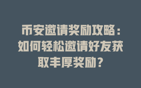 币安邀请奖励攻略：如何轻松邀请好友获取丰厚奖励？ 一
